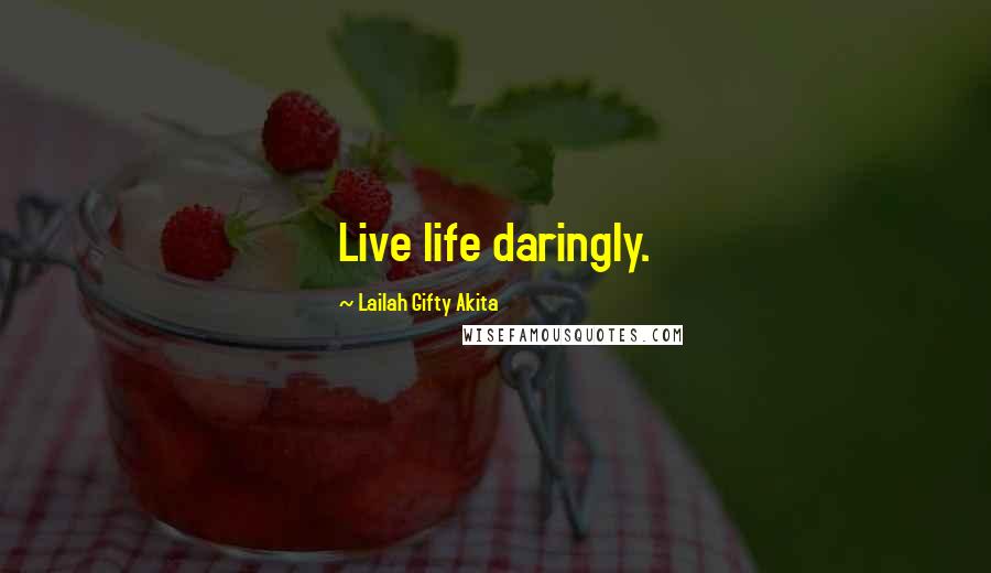 Lailah Gifty Akita Quotes: Live life daringly.