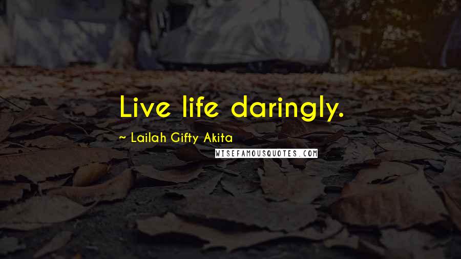 Lailah Gifty Akita Quotes: Live life daringly.