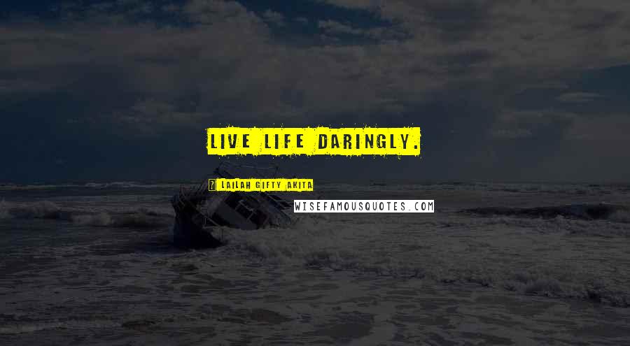 Lailah Gifty Akita Quotes: Live life daringly.