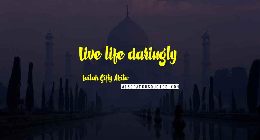 Lailah Gifty Akita Quotes: Live life daringly.