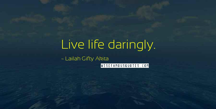 Lailah Gifty Akita Quotes: Live life daringly.
