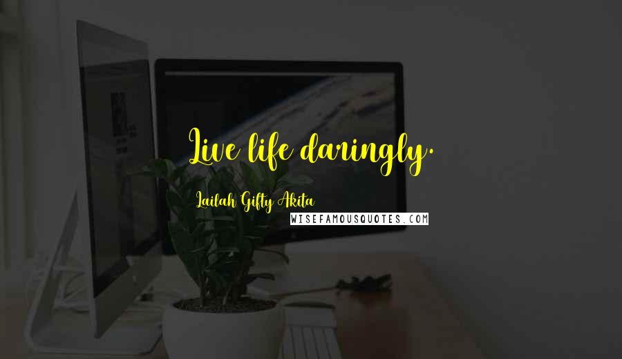 Lailah Gifty Akita Quotes: Live life daringly.