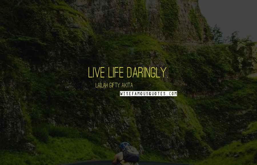Lailah Gifty Akita Quotes: Live life daringly.