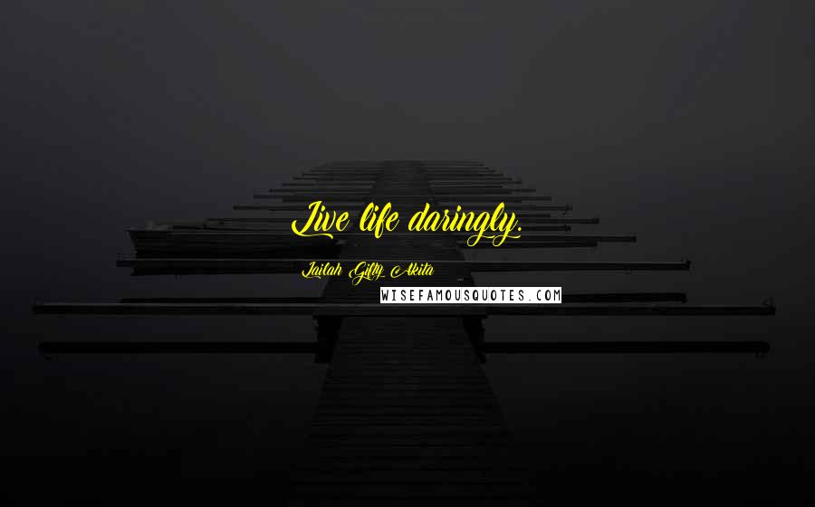 Lailah Gifty Akita Quotes: Live life daringly.