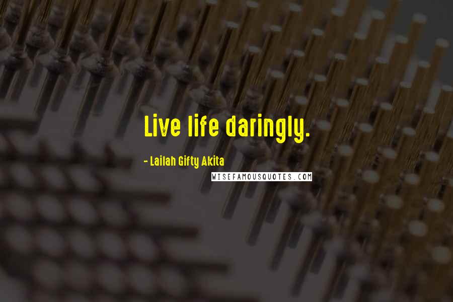 Lailah Gifty Akita Quotes: Live life daringly.