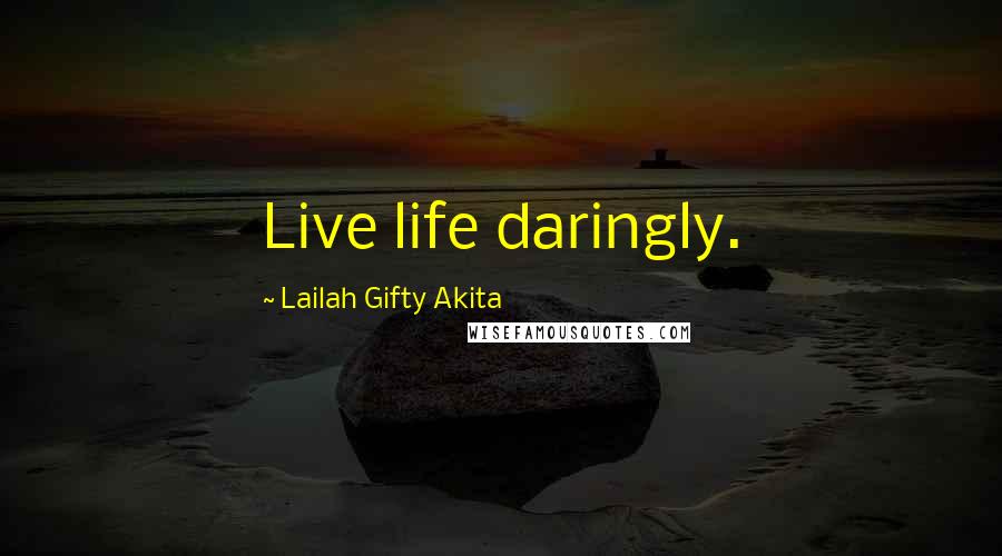 Lailah Gifty Akita Quotes: Live life daringly.