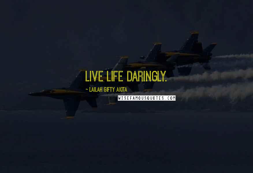 Lailah Gifty Akita Quotes: Live life daringly.
