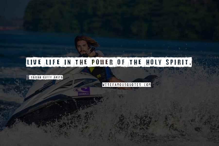 Lailah Gifty Akita Quotes: Live life in the power of the Holy Spirit.