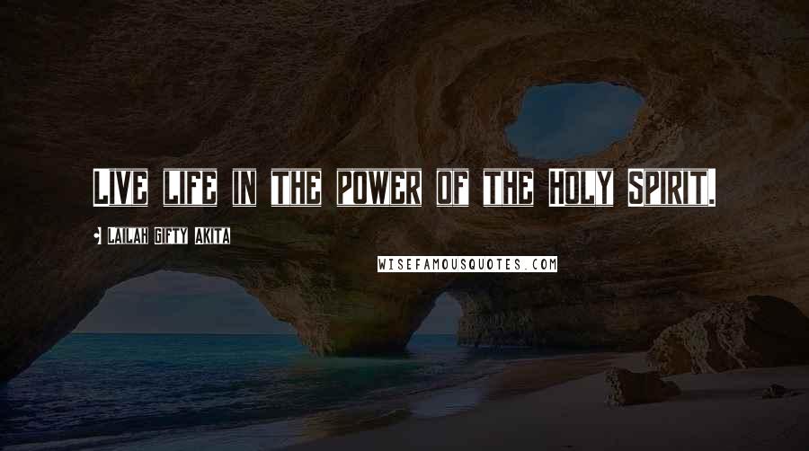 Lailah Gifty Akita Quotes: Live life in the power of the Holy Spirit.