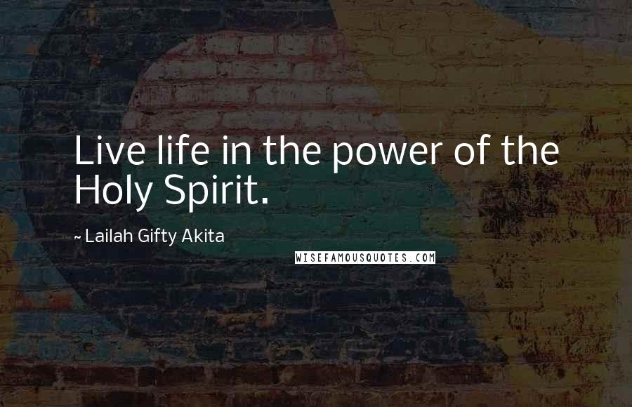 Lailah Gifty Akita Quotes: Live life in the power of the Holy Spirit.