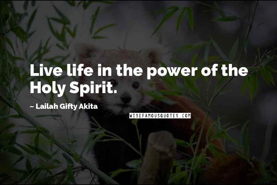 Lailah Gifty Akita Quotes: Live life in the power of the Holy Spirit.