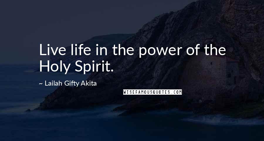 Lailah Gifty Akita Quotes: Live life in the power of the Holy Spirit.