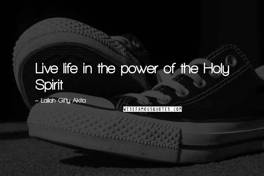 Lailah Gifty Akita Quotes: Live life in the power of the Holy Spirit.