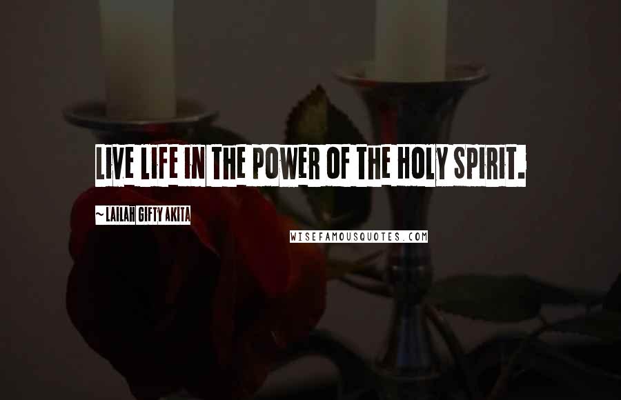 Lailah Gifty Akita Quotes: Live life in the power of the Holy Spirit.