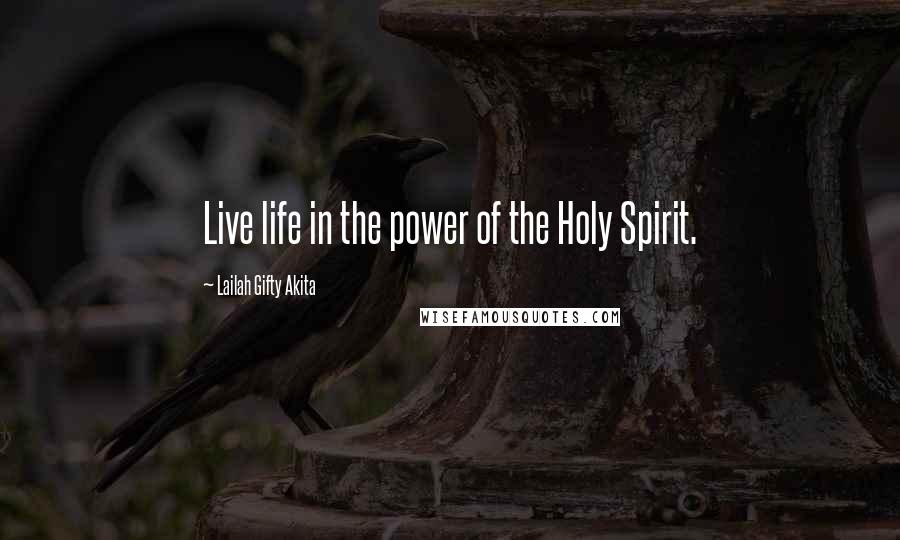 Lailah Gifty Akita Quotes: Live life in the power of the Holy Spirit.