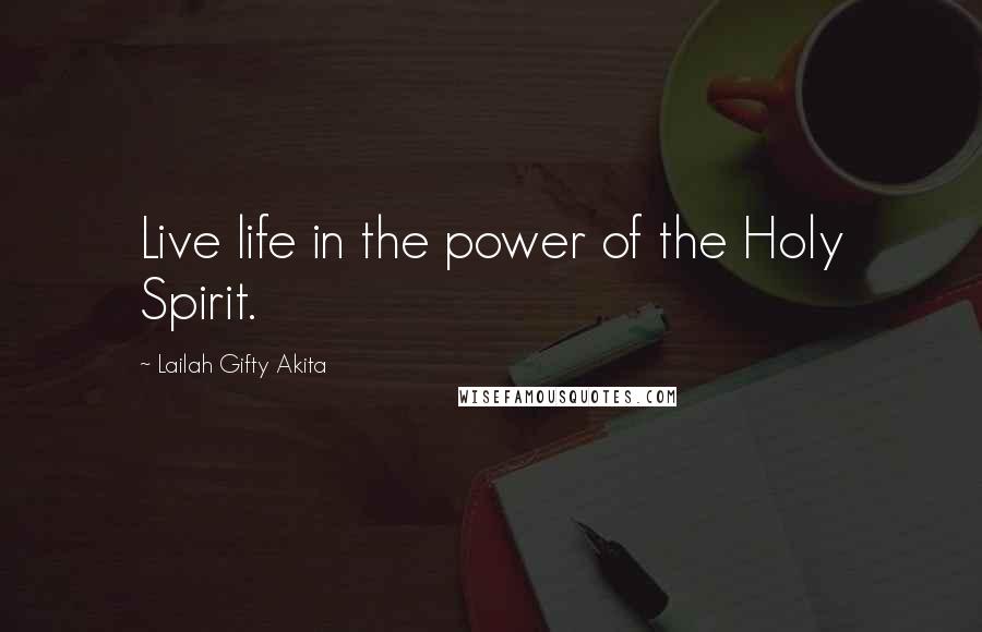 Lailah Gifty Akita Quotes: Live life in the power of the Holy Spirit.