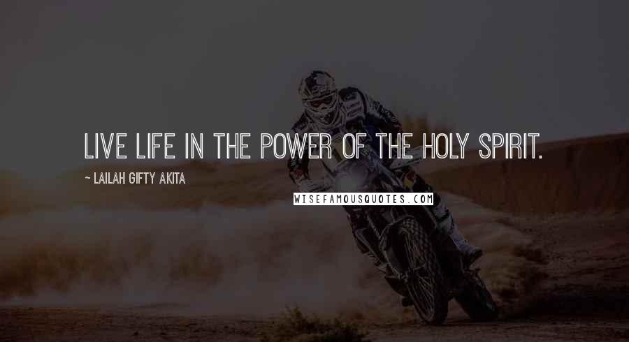 Lailah Gifty Akita Quotes: Live life in the power of the Holy Spirit.