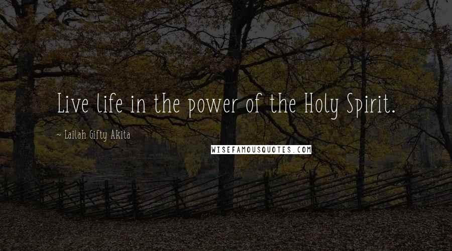 Lailah Gifty Akita Quotes: Live life in the power of the Holy Spirit.