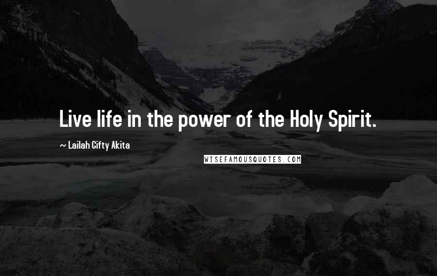 Lailah Gifty Akita Quotes: Live life in the power of the Holy Spirit.