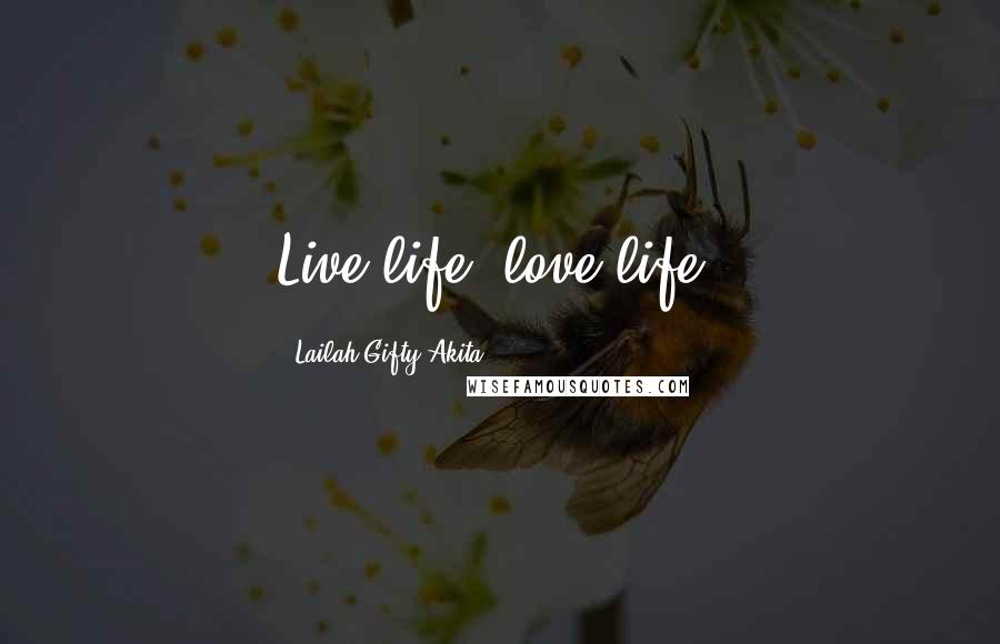 Lailah Gifty Akita Quotes: Live life, love life.