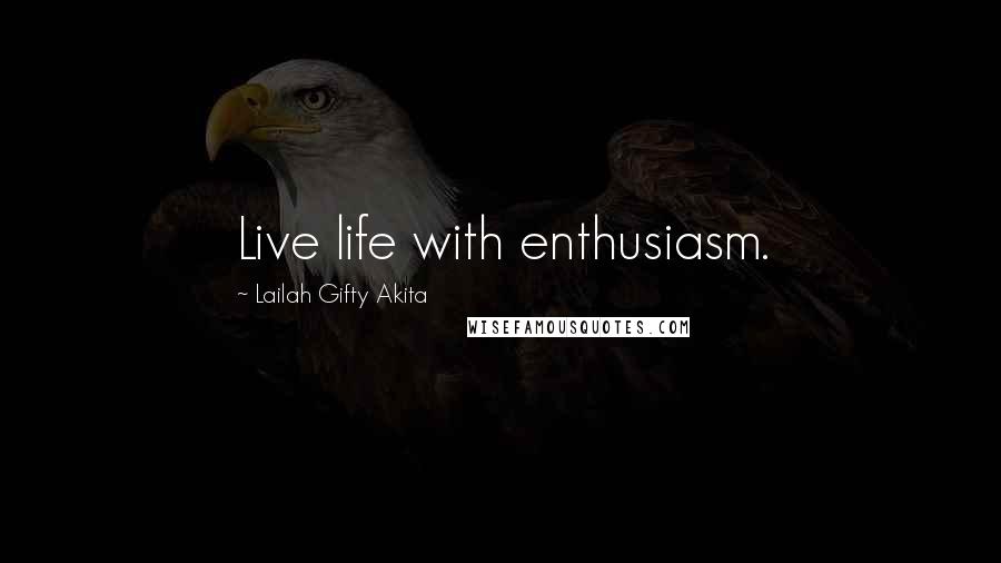 Lailah Gifty Akita Quotes: Live life with enthusiasm.