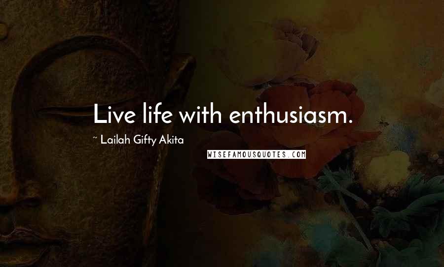 Lailah Gifty Akita Quotes: Live life with enthusiasm.