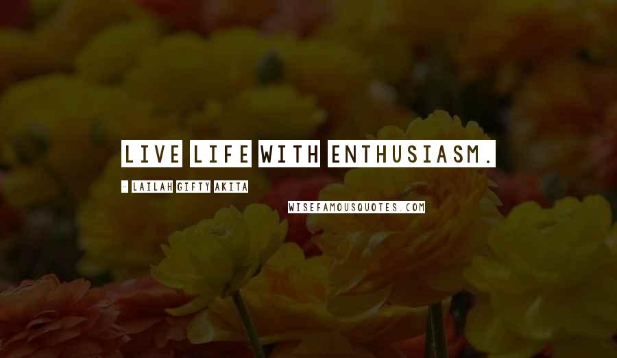 Lailah Gifty Akita Quotes: Live life with enthusiasm.