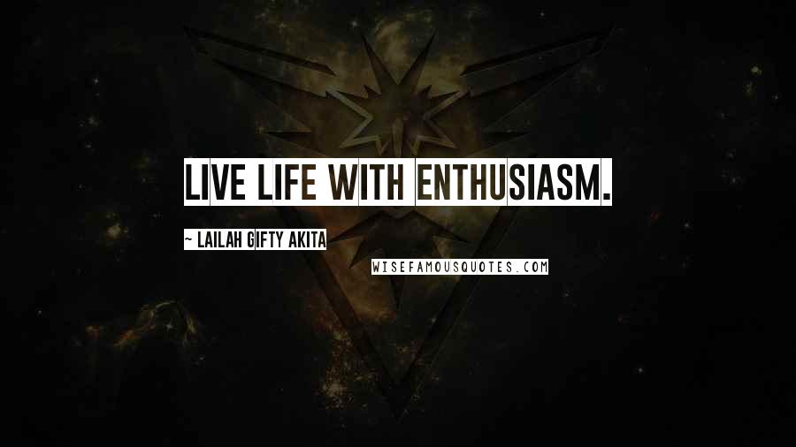 Lailah Gifty Akita Quotes: Live life with enthusiasm.