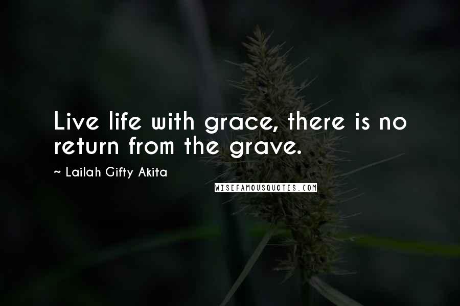 Lailah Gifty Akita Quotes: Live life with grace, there is no return from the grave.