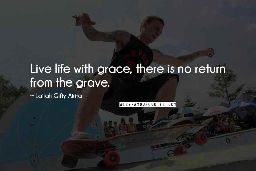 Lailah Gifty Akita Quotes: Live life with grace, there is no return from the grave.