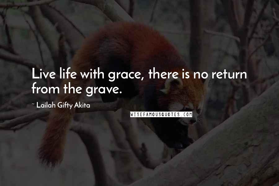 Lailah Gifty Akita Quotes: Live life with grace, there is no return from the grave.