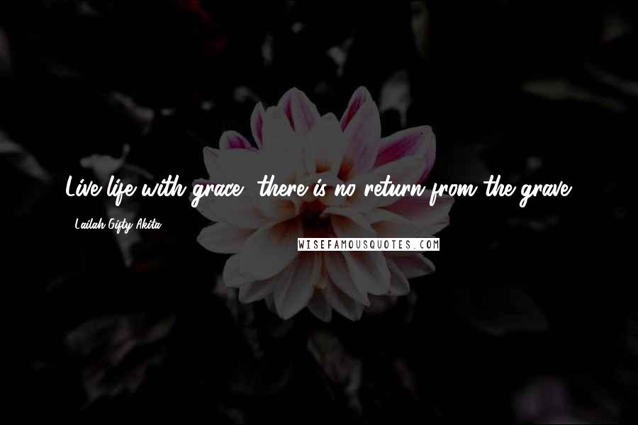 Lailah Gifty Akita Quotes: Live life with grace, there is no return from the grave.