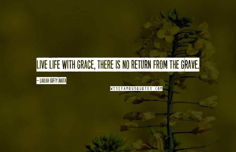 Lailah Gifty Akita Quotes: Live life with grace, there is no return from the grave.