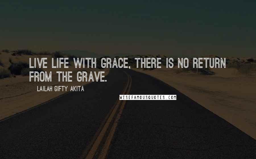 Lailah Gifty Akita Quotes: Live life with grace, there is no return from the grave.