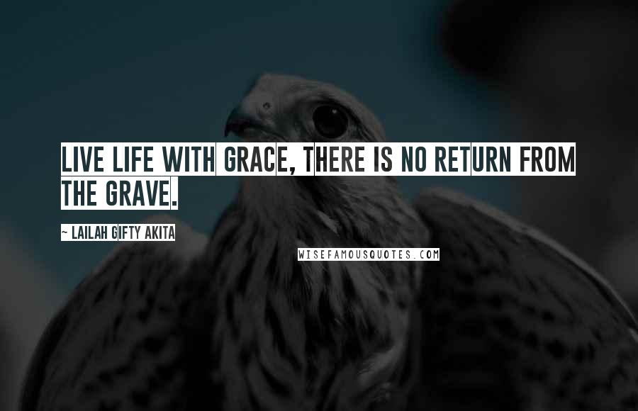 Lailah Gifty Akita Quotes: Live life with grace, there is no return from the grave.