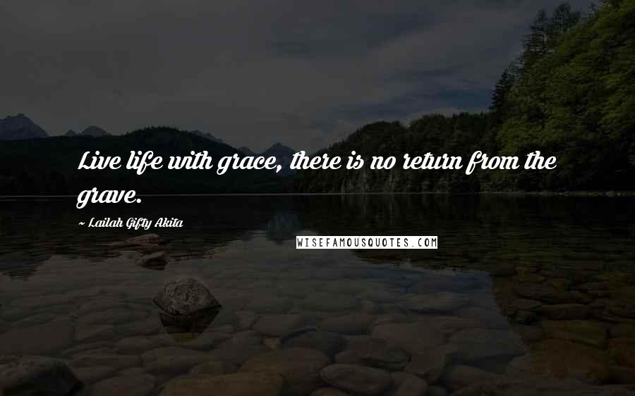Lailah Gifty Akita Quotes: Live life with grace, there is no return from the grave.