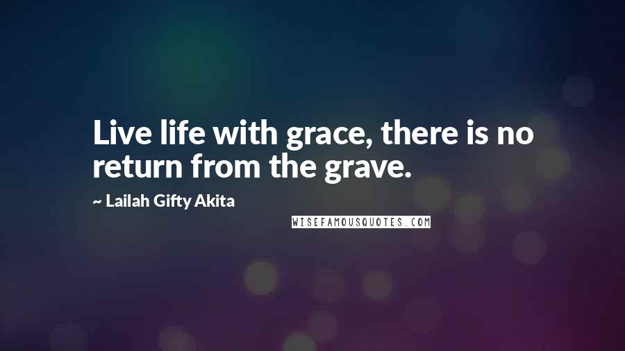 Lailah Gifty Akita Quotes: Live life with grace, there is no return from the grave.