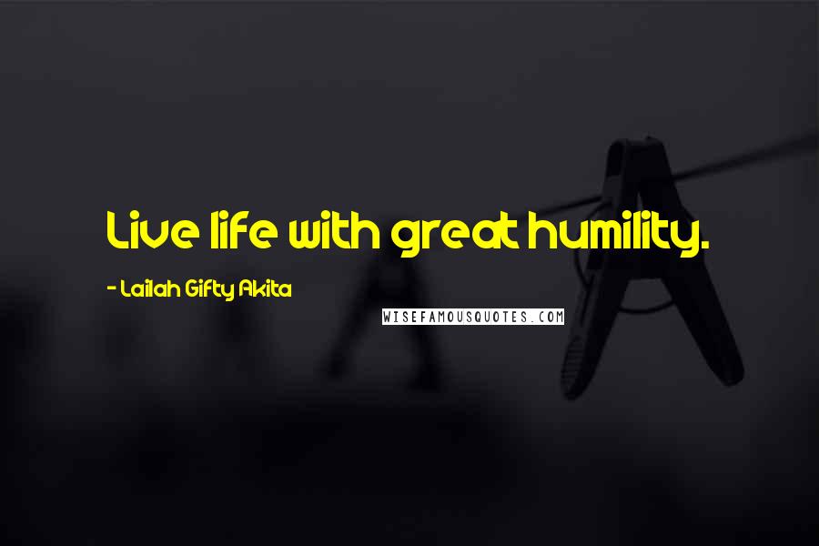 Lailah Gifty Akita Quotes: Live life with great humility.