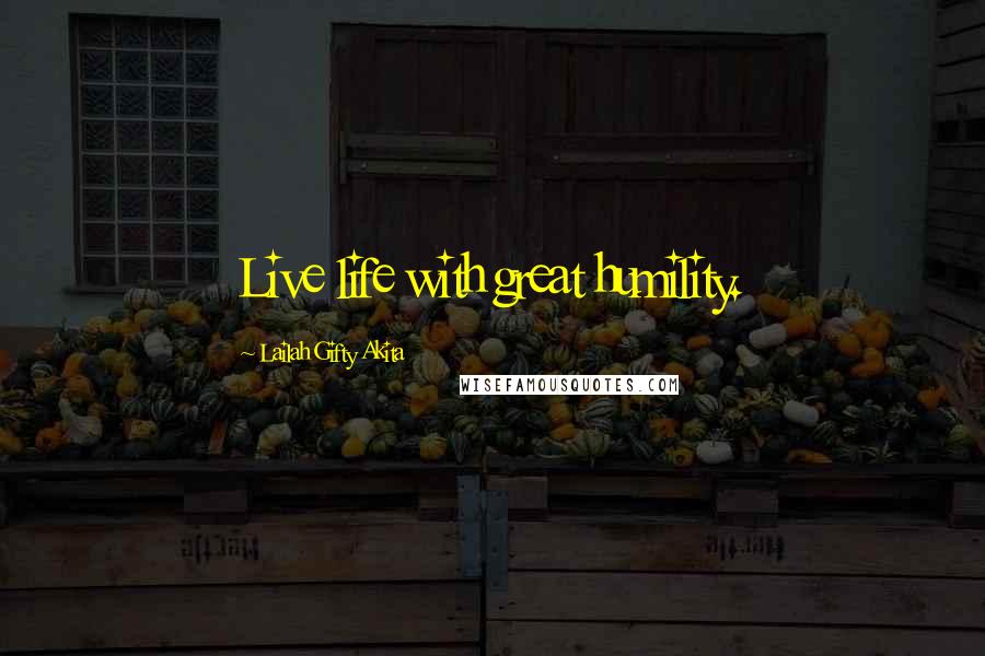 Lailah Gifty Akita Quotes: Live life with great humility.