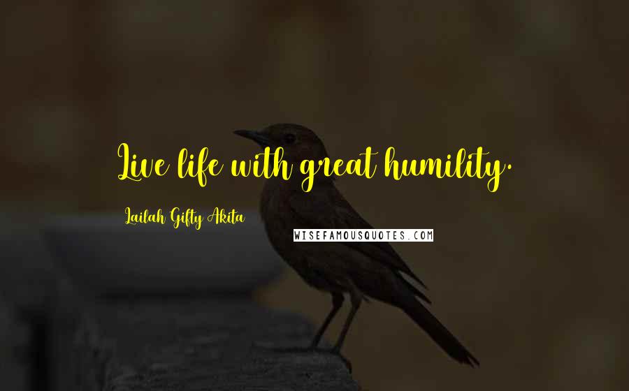 Lailah Gifty Akita Quotes: Live life with great humility.