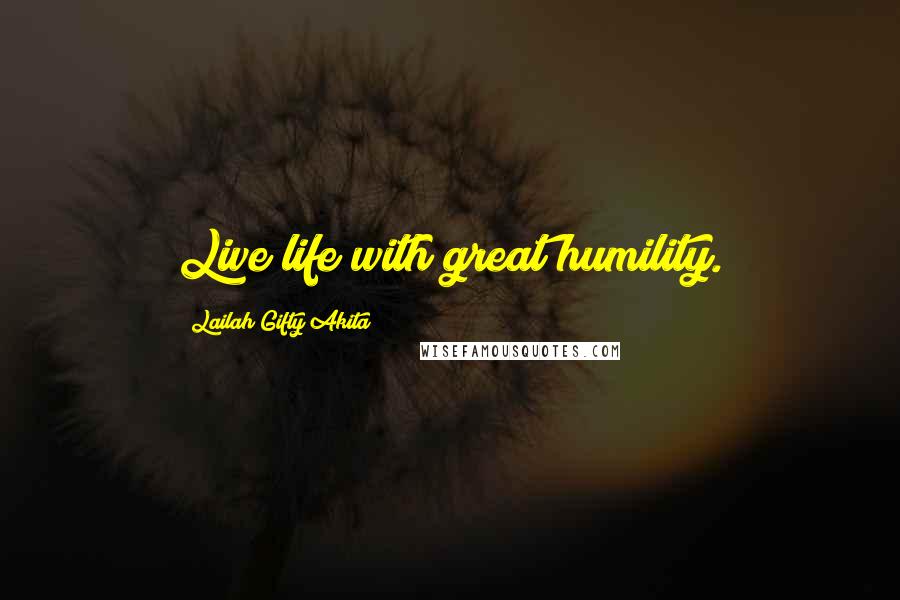 Lailah Gifty Akita Quotes: Live life with great humility.