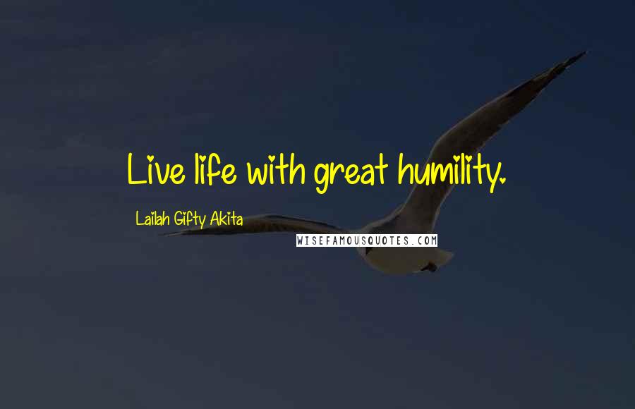 Lailah Gifty Akita Quotes: Live life with great humility.