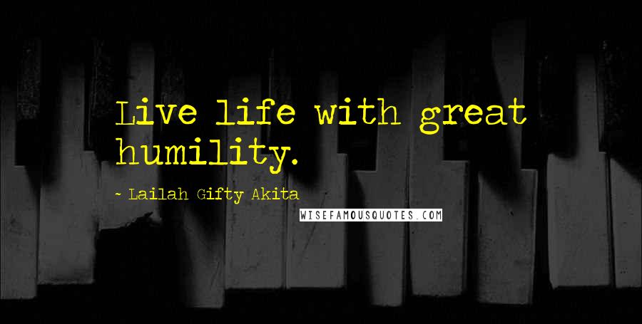 Lailah Gifty Akita Quotes: Live life with great humility.