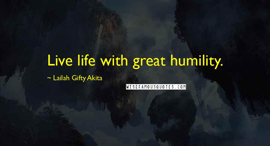 Lailah Gifty Akita Quotes: Live life with great humility.