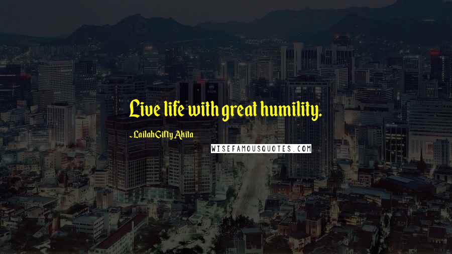 Lailah Gifty Akita Quotes: Live life with great humility.