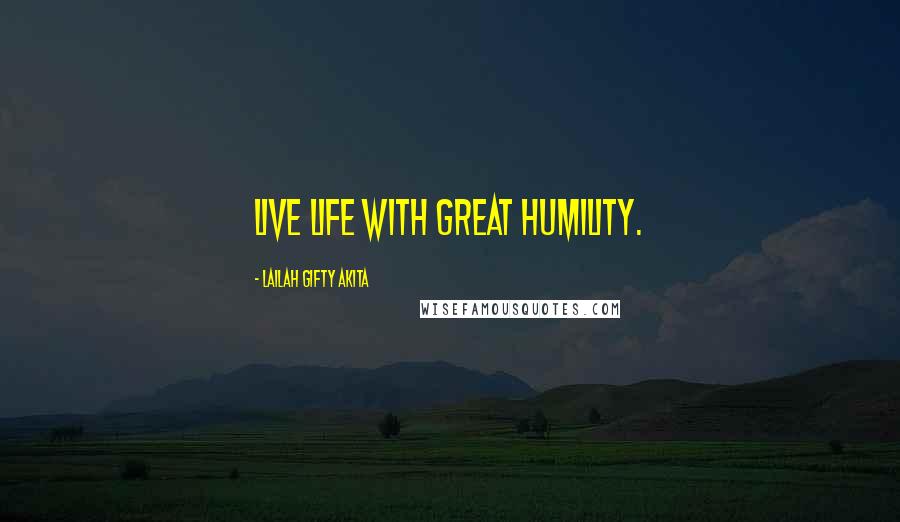 Lailah Gifty Akita Quotes: Live life with great humility.