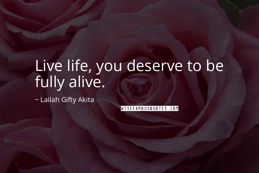 Lailah Gifty Akita Quotes: Live life, you deserve to be fully alive.