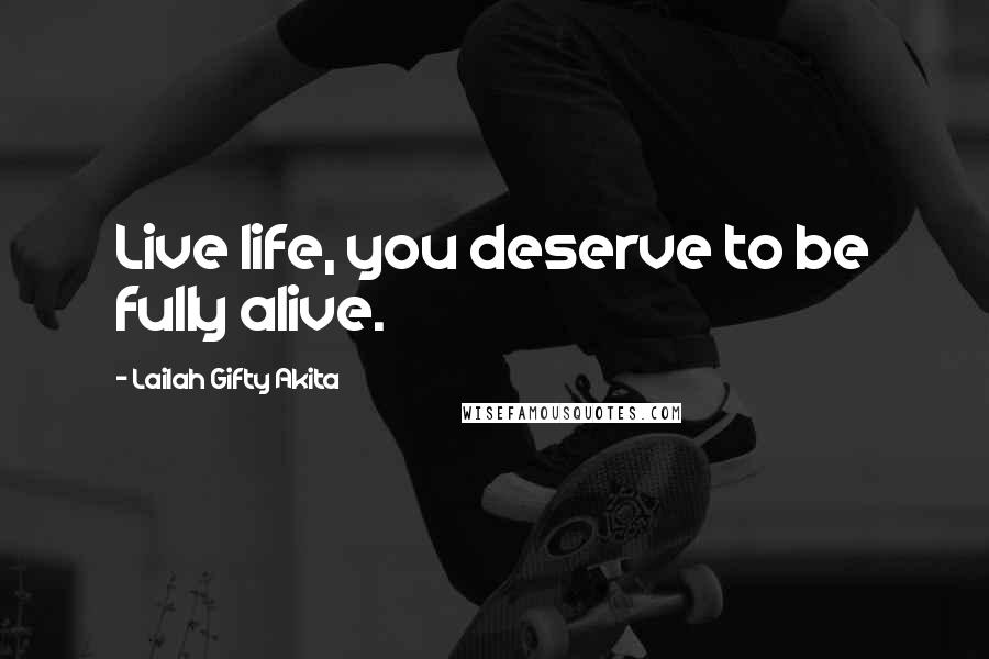 Lailah Gifty Akita Quotes: Live life, you deserve to be fully alive.