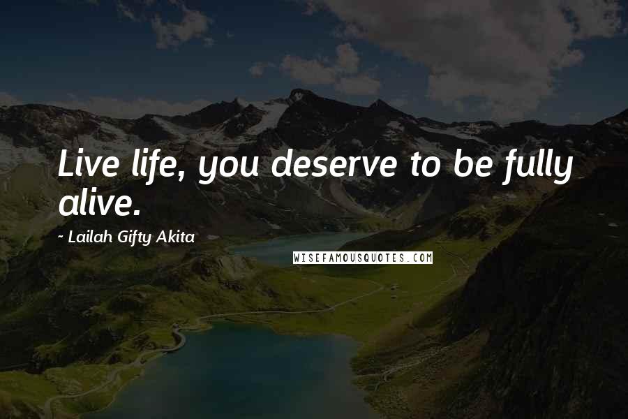 Lailah Gifty Akita Quotes: Live life, you deserve to be fully alive.