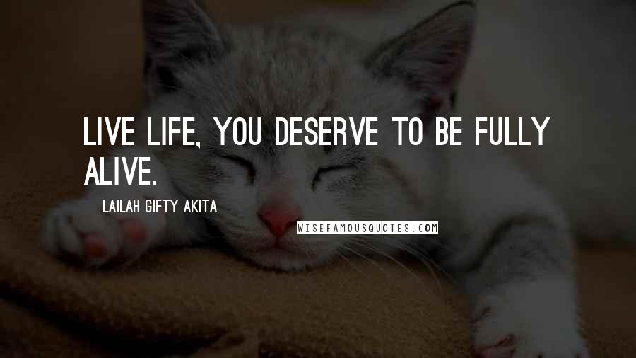 Lailah Gifty Akita Quotes: Live life, you deserve to be fully alive.